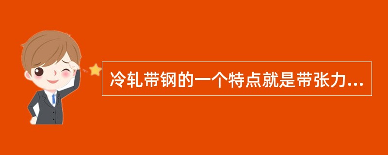 冷轧带钢的一个特点就是带张力轧制，张力可以降低其轧制压力和改善（），可以说，没有