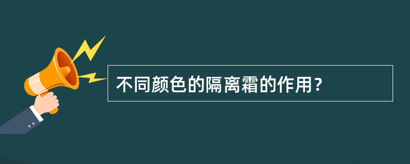 不同颜色的隔离霜的作用？