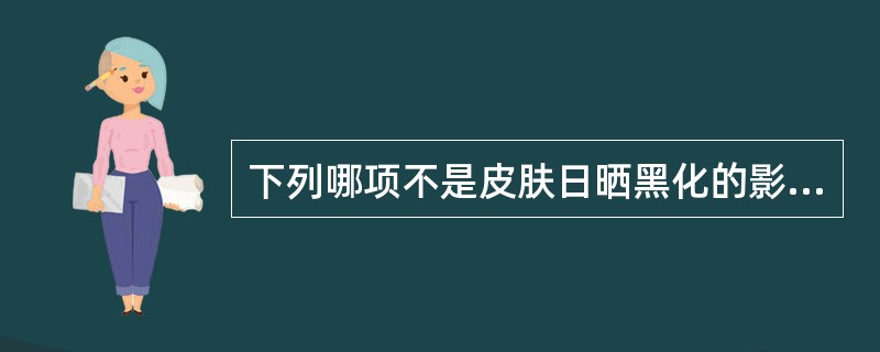 下列哪项不是皮肤日晒黑化的影响：（）