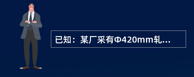 已知：某厂采有Φ420mm轧机，其咬入角的最大值为20°，计算其最大压下量。（已