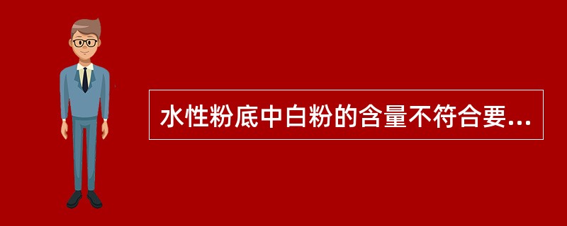 水性粉底中白粉的含量不符合要求的是（）