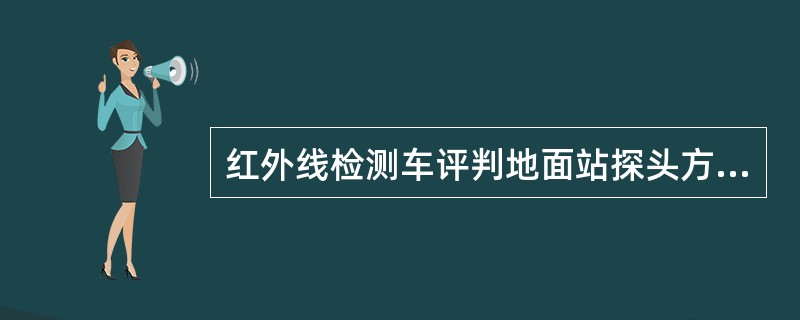 红外线检测车评判地面站探头方位合格的标准之一是，HTK型设备外探方位检测板的第一