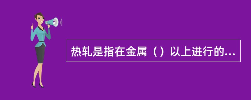 热轧是指在金属（）以上进行的轧制。