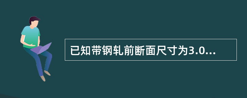 已知带钢轧前断面尺寸为3.0mm×1000mm，轧制后断面为1.0mm×1000