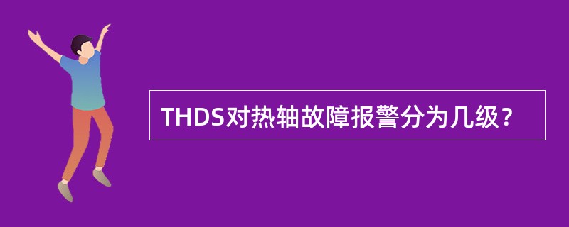 THDS对热轴故障报警分为几级？