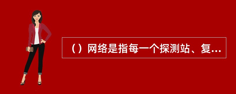 （）网络是指每一个探测站、复示站使用一条专用通道与铁路局车辆运行安全监测站连接，