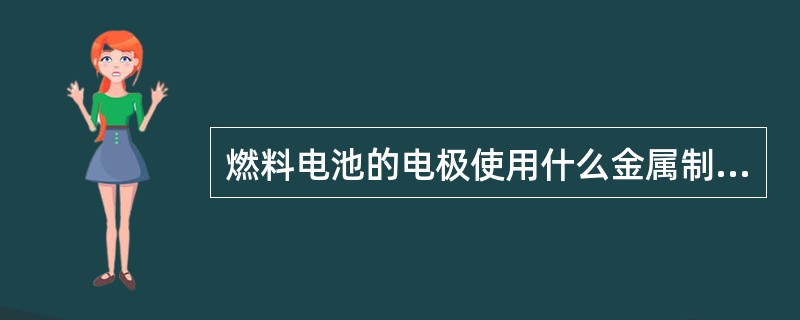 燃料电池的电极使用什么金属制作？（）