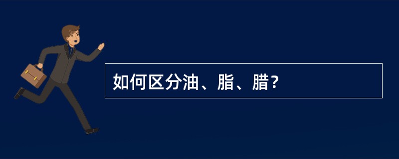 如何区分油、脂、腊？