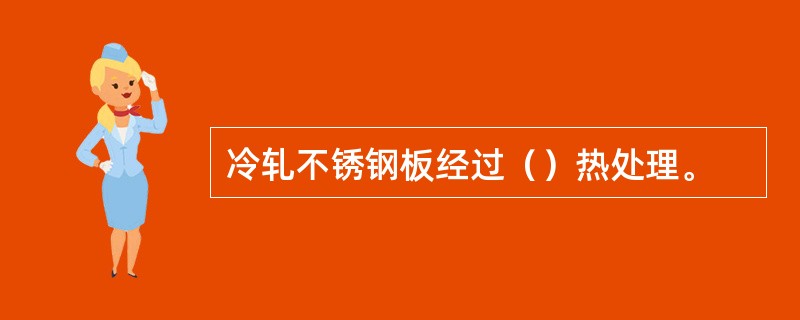 冷轧不锈钢板经过（）热处理。