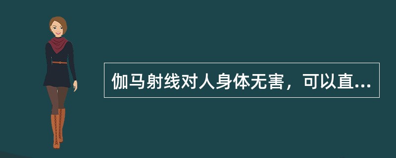 伽马射线对人身体无害，可以直接应用到医学。