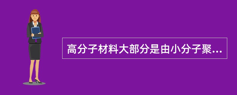 高分子材料大部分是由小分子聚合而成。