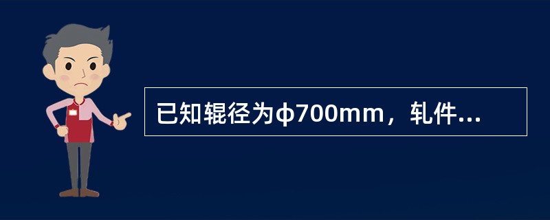 已知辊径为φ700mm，轧件出口厚度h＝8mm，中性角r＝2°，轧辊转度为380