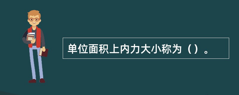 单位面积上内力大小称为（）。