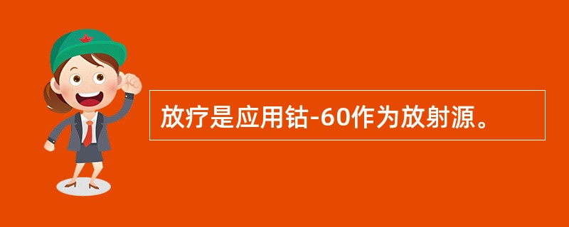 放疗是应用钴-60作为放射源。