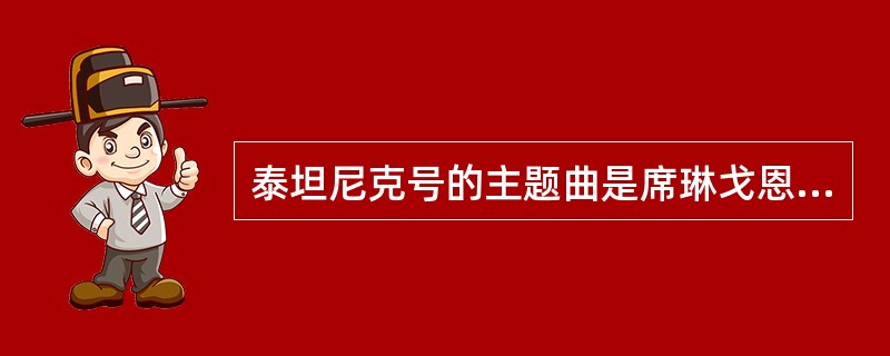 泰坦尼克号的主题曲是席琳戈恩演唱的。