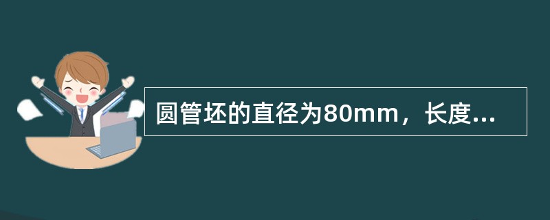 圆管坯的直径为80mm，长度为700mm，在无缝钢管厂经穿孔轧制后，毛管的外径为