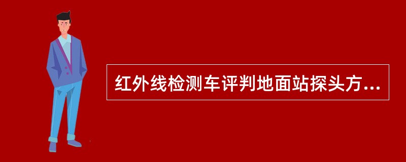 红外线检测车评判地面站探头方位优秀的标准之一是，HTK型设备内探方位检测板的第一