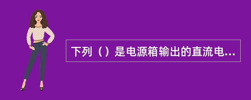 下列（）是电源箱输出的直流电源电压值
