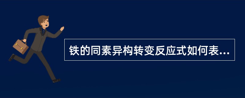 铁的同素异构转变反应式如何表达？