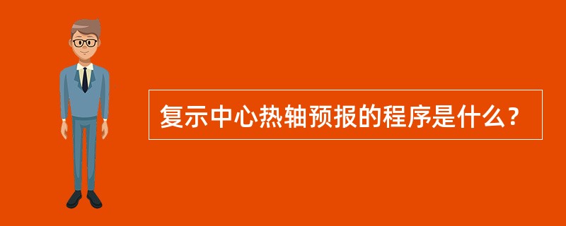 复示中心热轴预报的程序是什么？