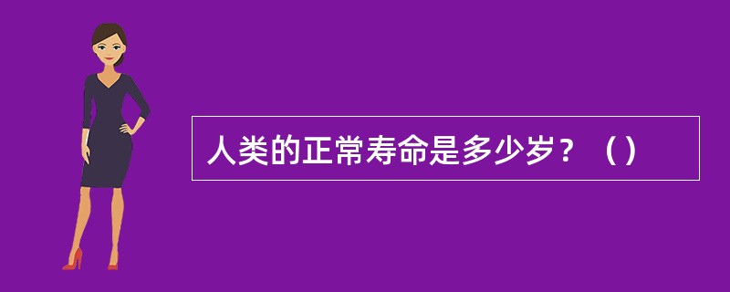 人类的正常寿命是多少岁？（）