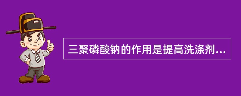 三聚磷酸钠的作用是提高洗涤剂对金属离子的去污能力。