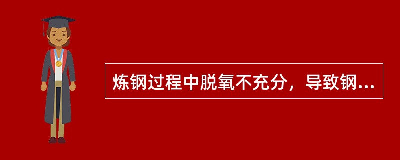 炼钢过程中脱氧不充分，导致钢坯（）缺陷。