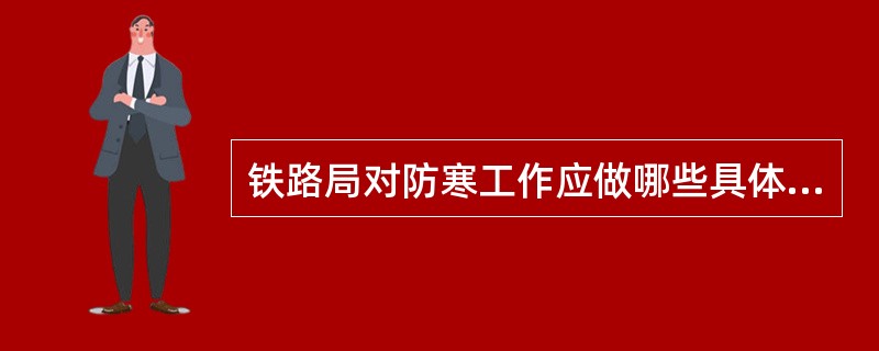 铁路局对防寒工作应做哪些具体安排（）