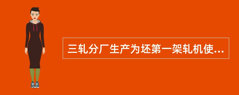 三轧分厂生产为坯第一架轧机使用的孔型系统为（）。