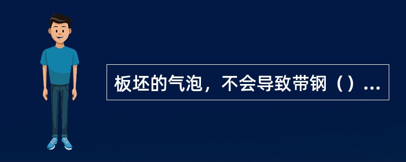 板坯的气泡，不会导致带钢（）缺陷。