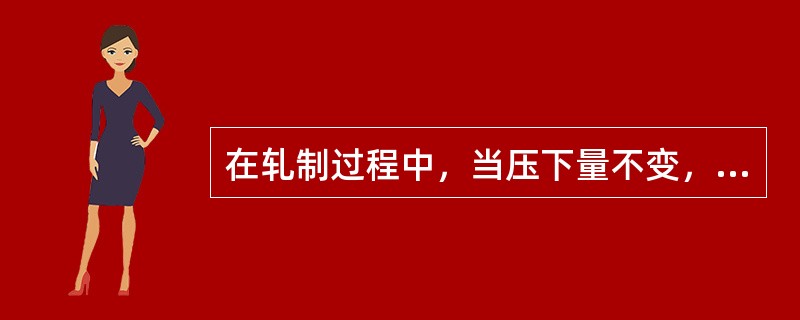 在轧制过程中，当压下量不变，轧件厚度不变时，（），越容易咬入。