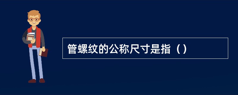 管螺纹的公称尺寸是指（）