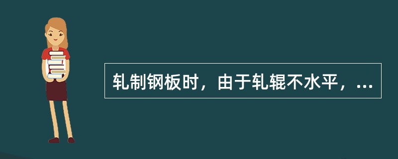 轧制钢板时，由于轧辊不水平，造成轧件宽度方向压下量不均，会产生镰刀弯，当左侧压下