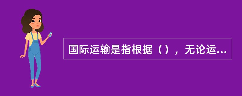 国际运输是指根据（），无论运输有无间断或者有无转运，运输的出发地点、约定经停地点