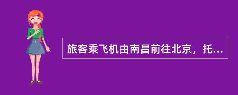 旅客乘飞机由南昌前往北京，托运一件行李30公斤，已交逾重行李费195元，声明价值