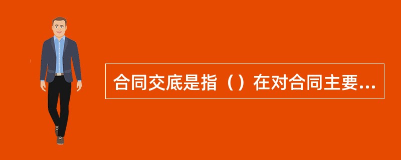 合同交底是指（）在对合同主要内容作出解释和说明的基础上，通过组织项目管理人员学习