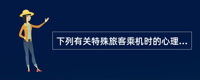 下列有关特殊旅客乘机时的心理特点，说法正确的是（）。