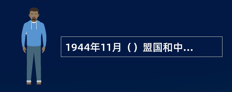 1944年11月（）盟国和中立国出席了芝加哥会议。