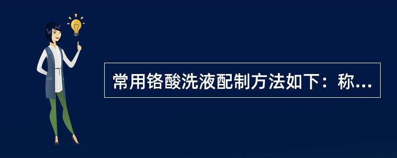 常用铬酸洗液配制方法如下：称取研细的工业品重铬酸钾20克置于40毫升蒸馏水中，加