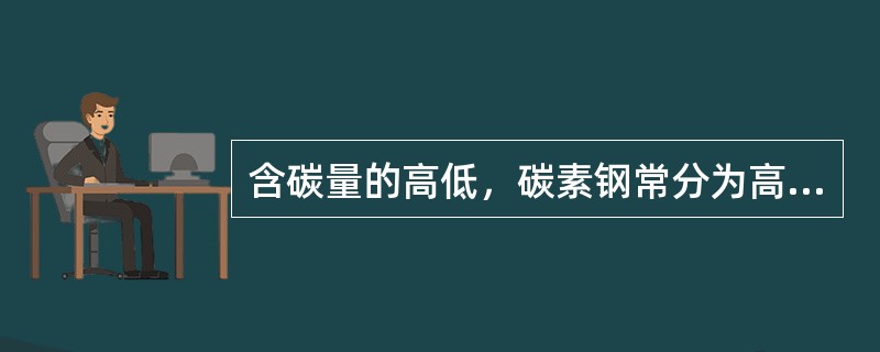 含碳量的高低，碳素钢常分为高碳钢、（）碳钢、低碳钢。