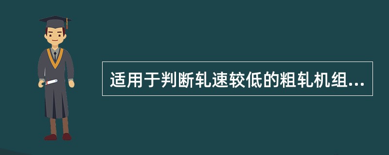 适用于判断轧速较低的粗轧机组机架间张力大小的方法是（）。