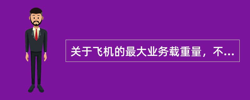 关于飞机的最大业务载重量，不正确的是（）