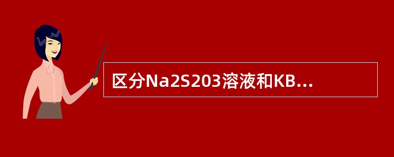 区分Na2S203溶液和KBr03-KBr溶液，可用下面（）方法。