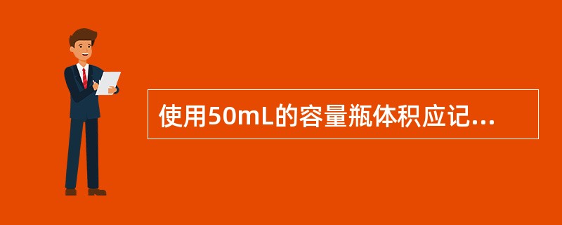 使用50mL的容量瓶体积应记录取为（）m1，这是容量允许误差所决定的。