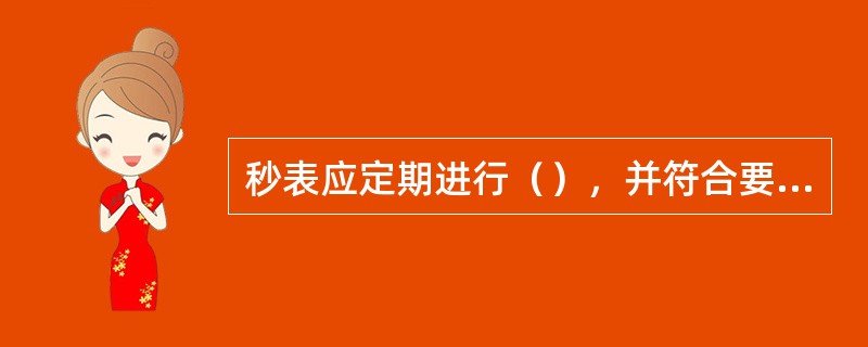 秒表应定期进行（），并符合要求。使用秒表应避免强烈的（），以防损坏机件。