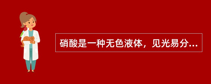 硝酸是一种无色液体，见光易分解，当分解出N02时。液体呈浅橙色。（）