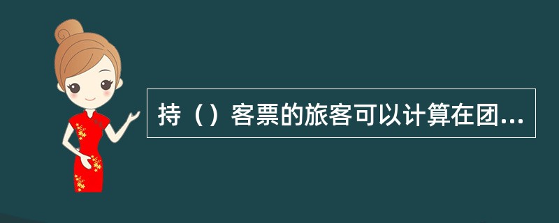 持（）客票的旅客可以计算在团体旅客人数内。