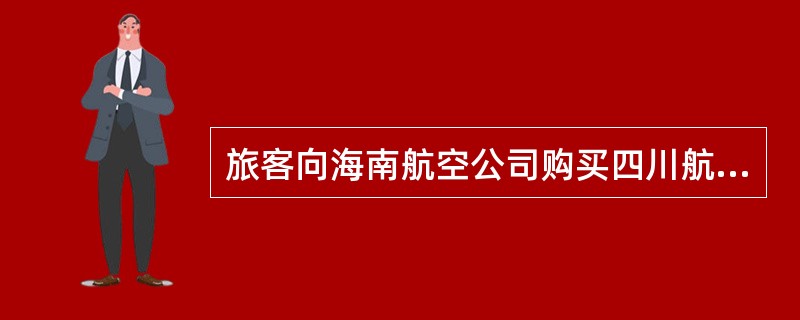 旅客向海南航空公司购买四川航空公司航班的客票，则（）可称为承运人