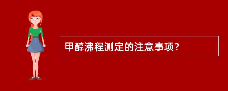 甲醇沸程测定的注意事项？