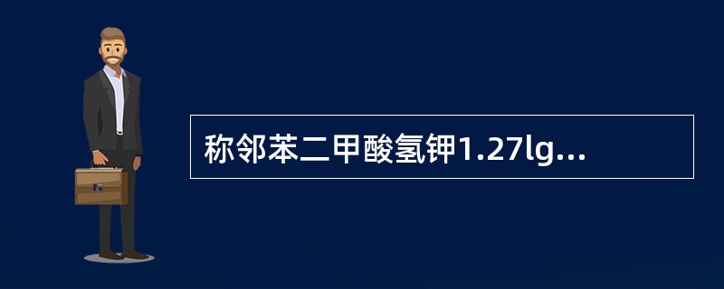 称邻苯二甲酸氢钾1.27lg，用酚酞作指示剂，消耗氢氧化钾标准溶液30.1mL，